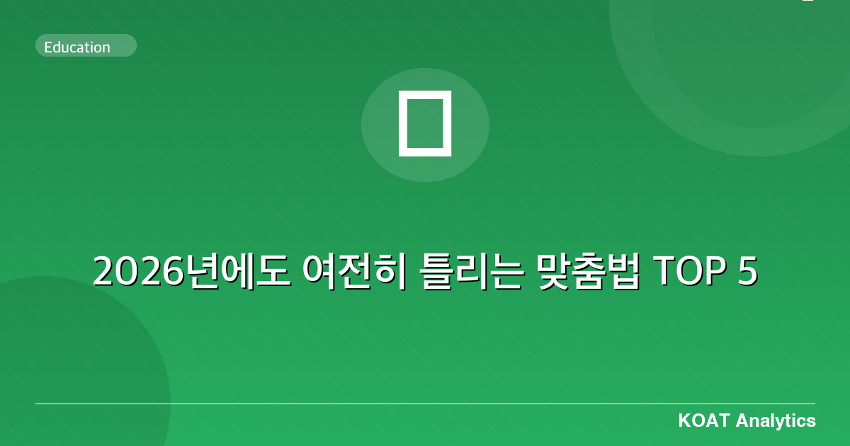 2026년에도 여전히 틀리는 맞춤법 TOP 5