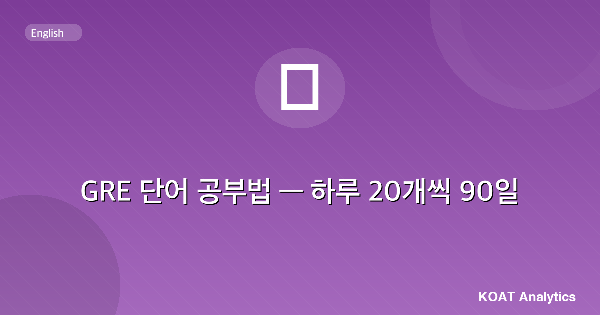 GRE 단어 공부법 — 하루 20개씩 90일